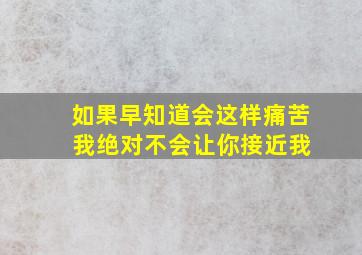 如果早知道会这样痛苦 我绝对不会让你接近我